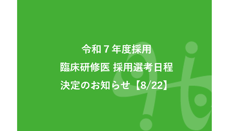 【8/22】令和７年度採用の臨床研修医採用選考の日程が決定しました